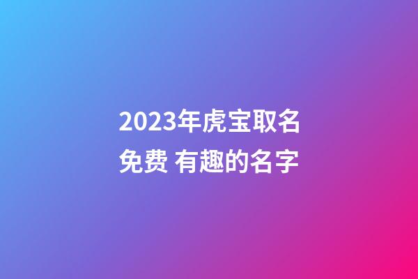 2023年虎宝取名免费 有趣的名字